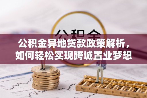 草屯公积金异地贷款政策解析，如何轻松实现跨城置业梦想