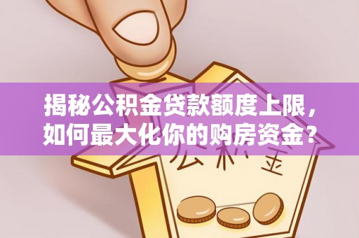 草屯揭秘公积金贷款额度上限，如何最大化你的购房资金？