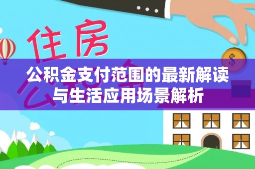草屯公积金支付范围的最新解读与生活应用场景解析