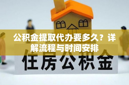 草屯公积金提取代办要多久？详解流程与时间安排