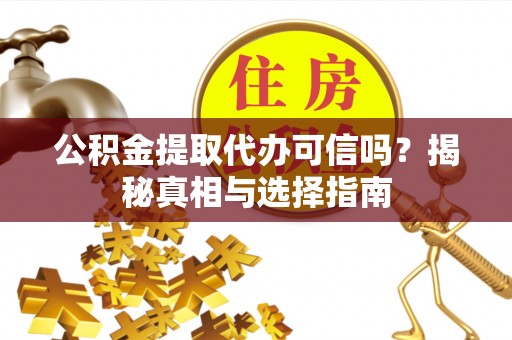 草屯公积金提取代办可信吗？揭秘真相与选择指南