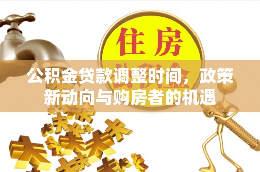 草屯公积金贷款调整时间，政策新动向与购房者的机遇