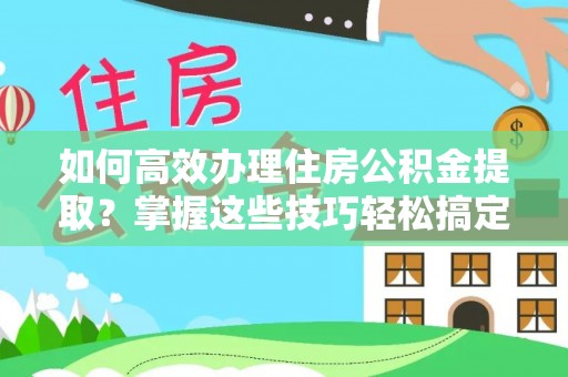 草屯如何高效办理住房公积金提取？掌握这些技巧轻松搞定