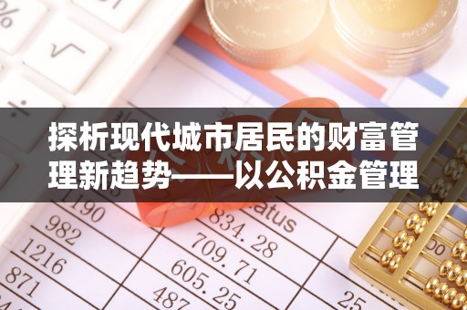 草屯探析现代城市居民的财富管理新趋势——以公积金管理中心为核心