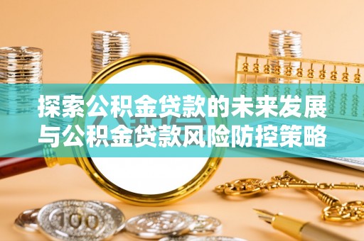 草屯探索公积金贷款的未来发展与公积金贷款风险防控策略