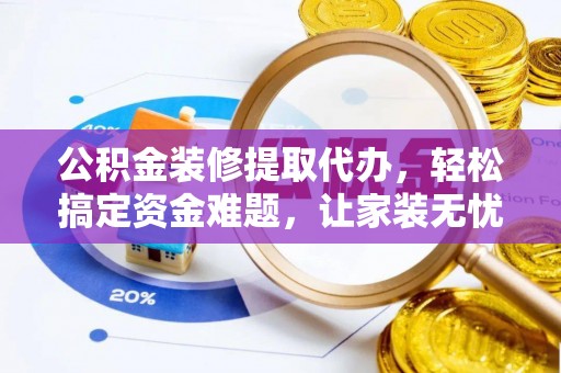 草屯公积金装修提取代办，轻松搞定资金难题，让家装无忧