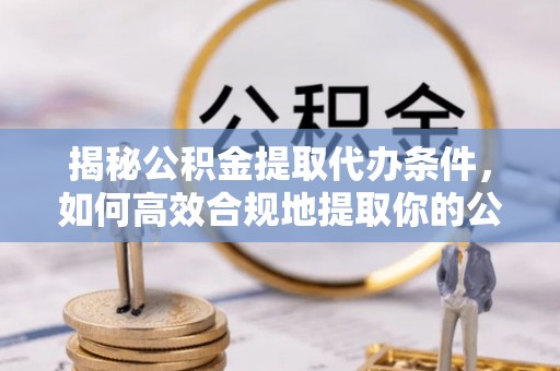草屯揭秘公积金提取代办条件，如何高效合规地提取你的公积金