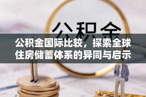 草屯公积金国际比较，探索全球住房储蓄体系的异同与启示