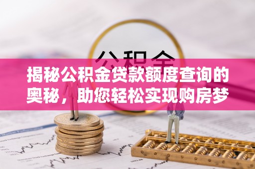 草屯揭秘公积金贷款额度查询的奥秘，助您轻松实现购房梦想