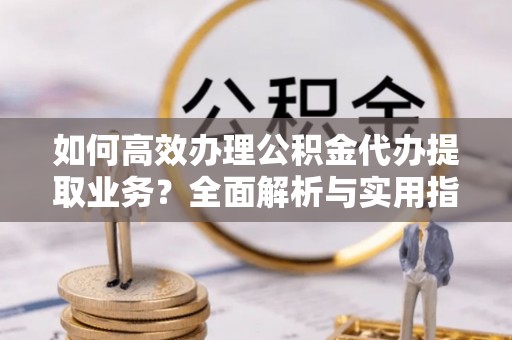 草屯如何高效办理公积金代办提取业务？全面解析与实用指南