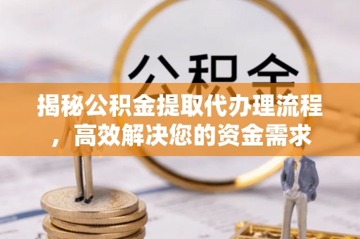 草屯揭秘公积金提取代办理流程，高效解决您的资金需求