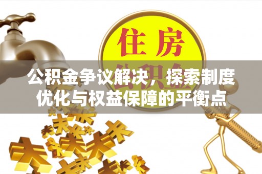 草屯公积金争议解决，探索制度优化与权益保障的平衡点