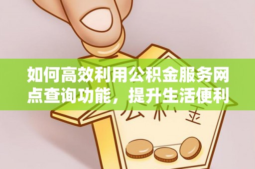 草屯如何高效利用公积金服务网点查询功能，提升生活便利性