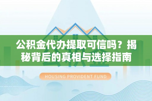 草屯公积金代办提取可信吗？揭秘背后的真相与选择指南