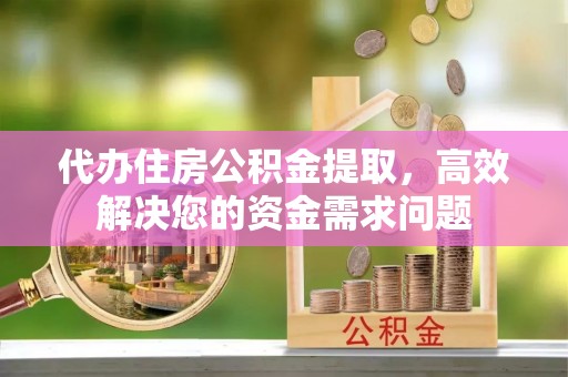 草屯代办住房公积金提取，高效解决您的资金需求问题