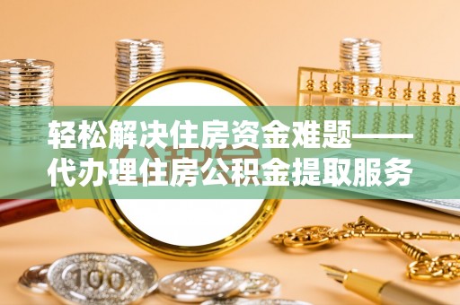 草屯轻松解决住房资金难题——代办理住房公积金提取服务详解