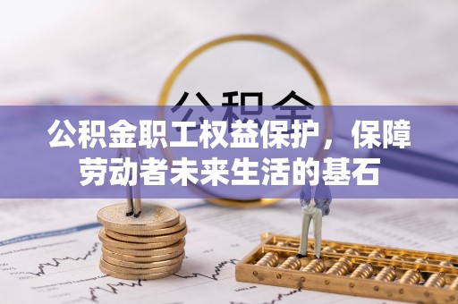 草屯公积金职工权益保护，保障劳动者未来生活的基石