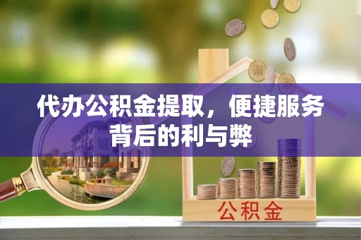 草屯代办公积金提取，便捷服务背后的利与弊