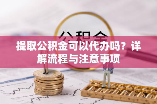 草屯提取公积金可以代办吗？详解流程与注意事项