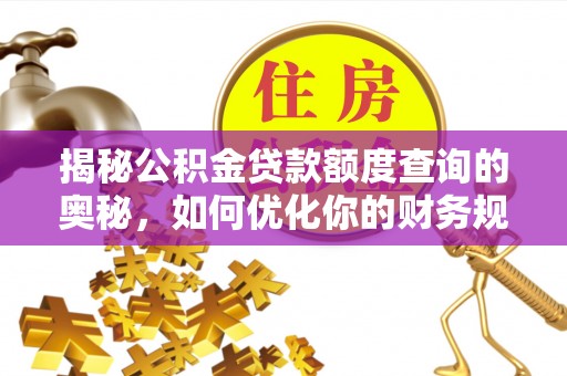 草屯揭秘公积金贷款额度查询的奥秘，如何优化你的财务规划