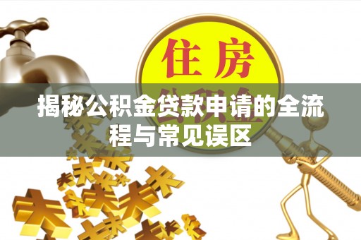 草屯揭秘公积金贷款申请的全流程与常见误区