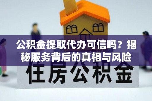 草屯公积金提取代办可信吗？揭秘服务背后的真相与风险