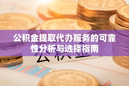 草屯公积金提取代办服务的可靠性分析与选择指南