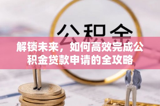 草屯解锁未来，如何高效完成公积金贷款申请的全攻略