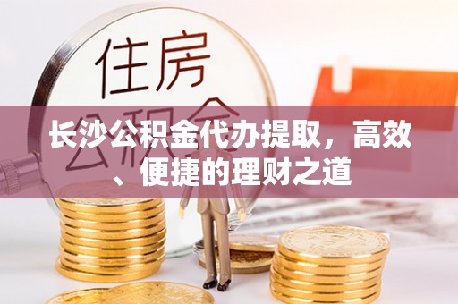 草屯长沙公积金代办提取，高效、便捷的理财之道