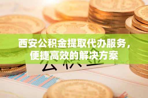 草屯西安公积金提取代办服务，便捷高效的解决方案