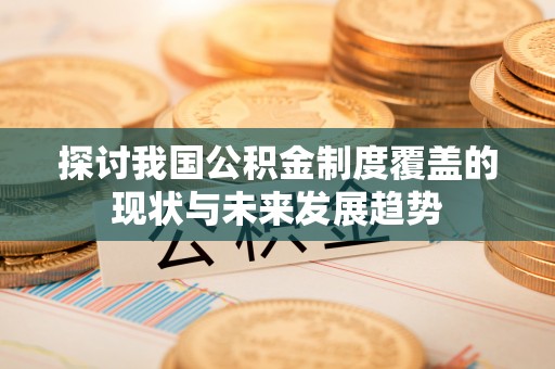 草屯探讨我国公积金制度覆盖的现状与未来发展趋势