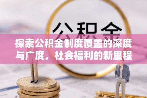 草屯探索公积金制度覆盖的深度与广度，社会福利的新里程碑