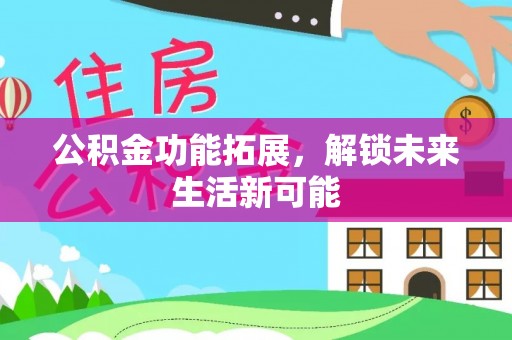 草屯公积金功能拓展，解锁未来生活新可能