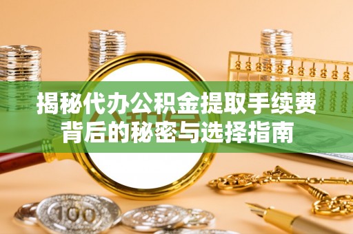 草屯揭秘代办公积金提取手续费背后的秘密与选择指南