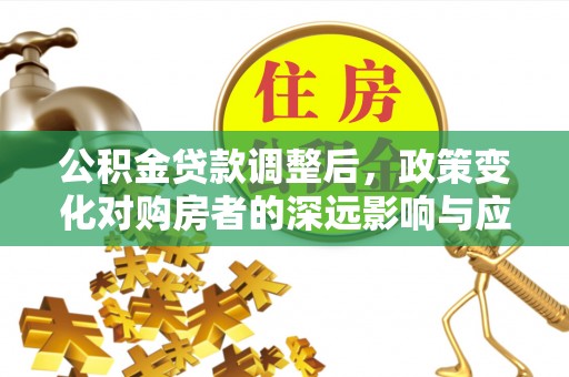 草屯公积金贷款调整后，政策变化对购房者的深远影响与应对策略