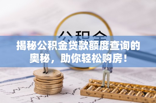 草屯揭秘公积金贷款额度查询的奥秘，助你轻松购房！