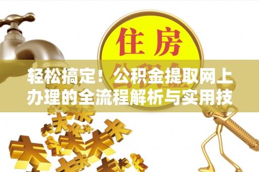 草屯轻松搞定！公积金提取网上办理的全流程解析与实用技巧
