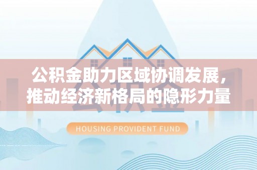 草屯公积金助力区域协调发展，推动经济新格局的隐形力量