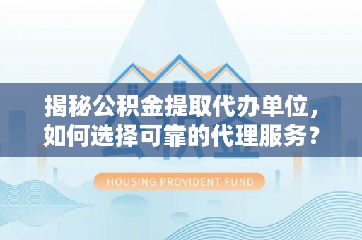 草屯揭秘公积金提取代办单位，如何选择可靠的代理服务？