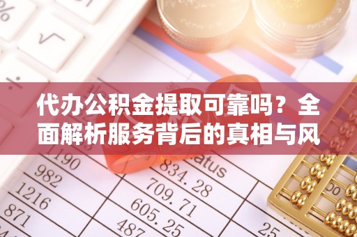 草屯代办公积金提取可靠吗？全面解析服务背后的真相与风险