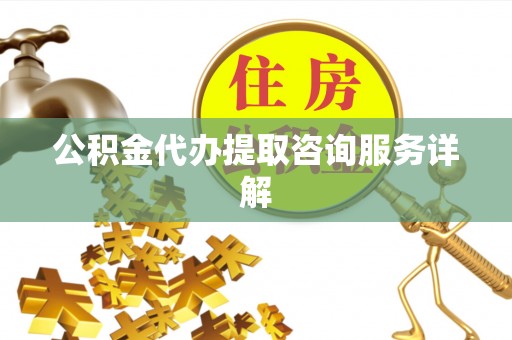 草屯公积金代办提取咨询服务详解
