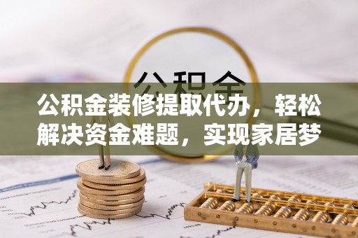 草屯公积金装修提取代办，轻松解决资金难题，实现家居梦想
