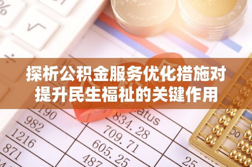 草屯探析公积金服务优化措施对提升民生福祉的关键作用