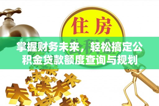 草屯掌握财务未来，轻松搞定公积金贷款额度查询与规划
