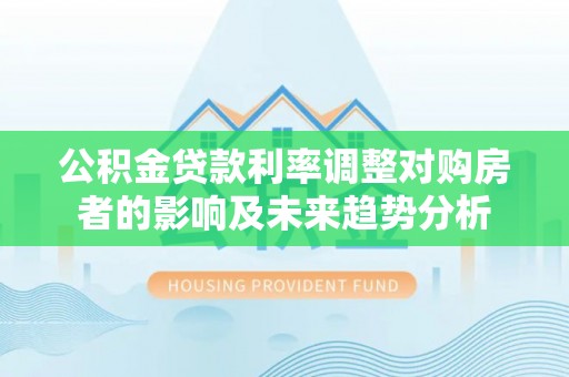 草屯公积金贷款利率调整对购房者的影响及未来趋势分析
