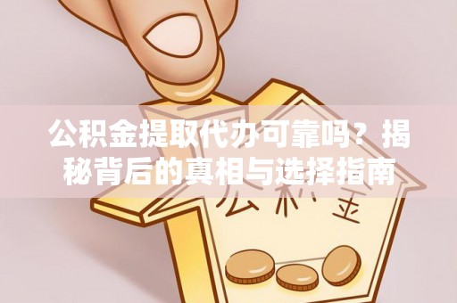 草屯公积金提取代办可靠吗？揭秘背后的真相与选择指南