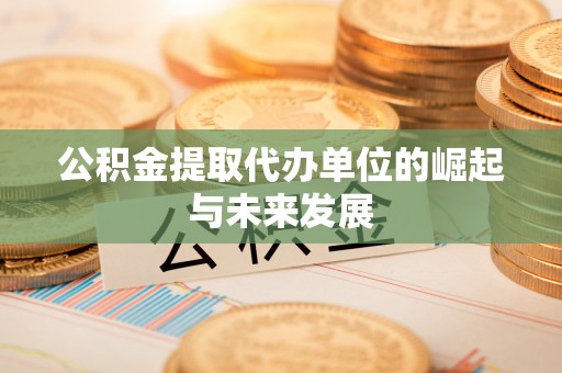 草屯公积金提取代办单位的崛起与未来发展