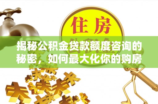 草屯揭秘公积金贷款额度咨询的秘密，如何最大化你的购房资金