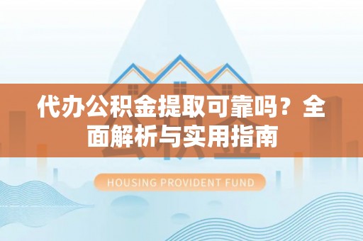 草屯代办公积金提取可靠吗？全面解析与实用指南
