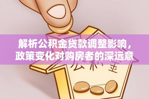 草屯解析公积金贷款调整影响，政策变化对购房者的深远意义